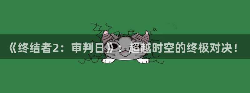 银河(galaxy)官网在线：《终结者2：审判日》：超越时空